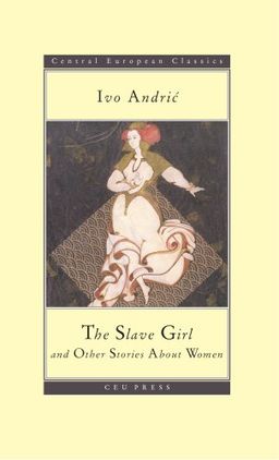 The Slave Girl and Other Stories (CEU Press Classics) (Central European Press Classics) / Ivo Andric