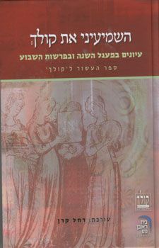 השמיעיני את קולך - עיונים במעגל השנה ובפרשות השבוע / עורכת: רחל קרן