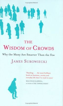 The Wisdom of Crowds: Why the Many are Smarter Than the Few and How Collective Wisdom Shapes Business, Economies, Societies and Nations - James Surowiecki