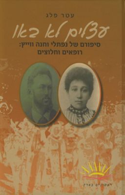 עצלים לא באו - סיפורם של נפתלי וחנה ווייץ: רופאים וחלוצים - ראשונים בארץ # / עטר פלג עצלים לא באו - סיפורם של נפתלי וחנה ווייץ: רופאים וחלוצים - ראשונים בארץ # / עטר פלג