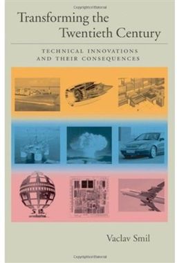 Transforming the Twentieth Century: Technical Innovations and Their Consequences: Technical Innovations and Their Consequences v. 2 / Vaclav Smil Transforming the Twentieth Century: Technical Innovations and Their Consequences: Technical Innovations and Their Consequences v. 2 / Vaclav Smil