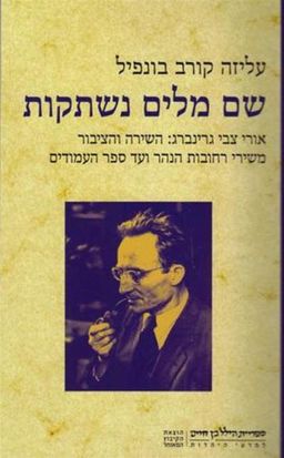 שם מילים נשתקות - אורי צבי גרינברג: השירה והציבור משירי רחובות הנהר ועד ספר העמודים / עליזה קורב בונפיל