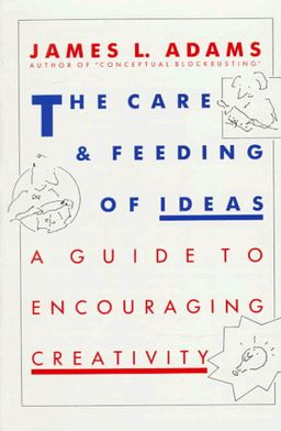The Care And Feeding Of Ideas: A Guide To Encouraging Creativity <g:plusone href="http://www.books-by-isbn.com/0-201/0201100878-The-Care-And-Feeding-Of-Ideas-A-Guide-To-Encouraging-Creativity-0-201-10087-8.html" count="false"></g:plusone> / James L. Adams