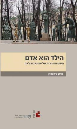 הילד הוא האדם  - הגותו החינוכית של יאנוש קורצ'אק / מרק סילברמן