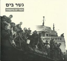 גשר בים - הפל-ים בהעפלה - צילומים, מילים, שירים ופרקי היסטוריה המלוים את התערוכה / דיתה פרח