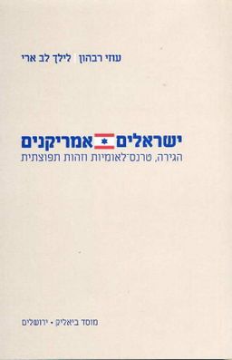 ישראלים אמריקנים - הגירה, טרנס-לאומיות וזהות תפוצתית / עוזי רבהון