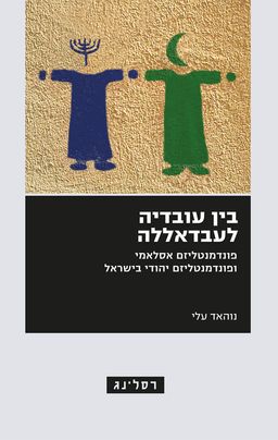 בין עובדיה לעבדאללה - פונדמנטליזם אסלאמי ופונדמנטליזם יהודי בישראל / נוהאד עלי