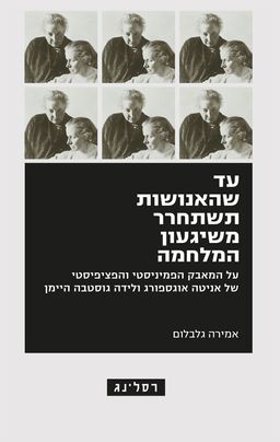 עד שהאנושות תשתחרר משיגעון המלחמה - על המאבק הפמיניסטי והפציפיסטי של אניטה אוגספורג ולידה גוסטבה היימן - אמירה  גלבלום