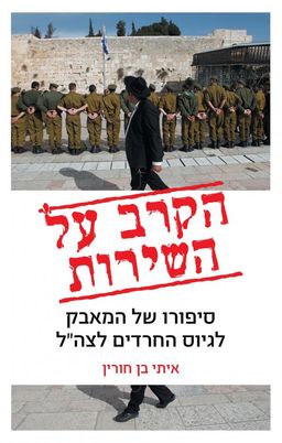 הקרב על השירות - סיפורו של המאבק לגיוס החרדים לצה"ל / איתי בן חורין