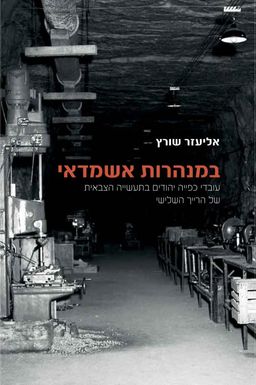 במנהרות אשמדאי -  עובדי כפייה יהודים בתעשייה הצבאית של הרייך השלישי - אליעזר שורץ