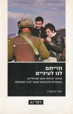 והייתם לנו לעיניים - ארגוני זכויות אדם ישראליים בשטחים הכבושים מבעד לעין המצלמה / רותי גינזבורג
