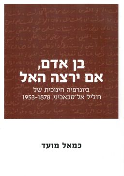 בן אדם, אם ירצה האל  - ביוגרפיה חינוכית של ח'ליל אל-סכאכיני, 1878-1953 / כמאל מועד
