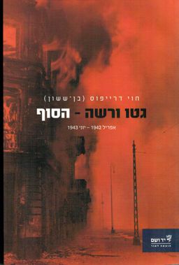 גטו ורשה - הסוף - אפריל 1942 - יוני 1943 / חוי דרייפוס (בן ששון)