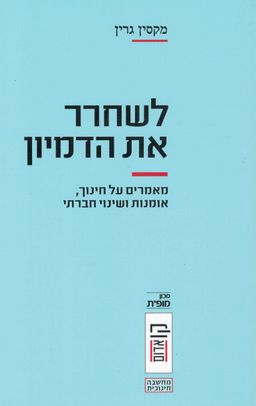 לשחרר את הדמיון - מאמרים של חינוך, אומנות ושינוי חברתי - קו אדום - מחשבה חינוכית # - מקסין גרין לשחרר את הדמיון - מאמרים של חינוך, אומנות ושינוי חברתי - קו אדום - מחשבה חינוכית # - מקסין גרין