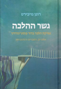 גשר ההלכה  - פסיקת הלכה בדור פוסט-מודרני: אתגרים, משברים והזדמנויות / רונן נויבירט