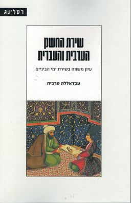 שירת החשק הערבית והעברית - עיון משווה בשירת ימי הביניים / עבדאללה טרביה