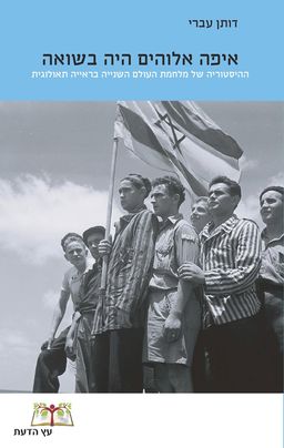 איפה אלוהים היה בשואה - ההיסטוריה של מלחמת העולם השנייה בראייה תאולוגית / דותן עברי
