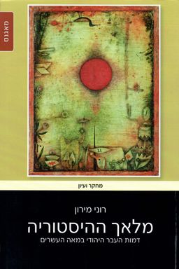 מלאך ההיסטוריה: דמות העבר היהודי במאה העשרים / רוני מירון
